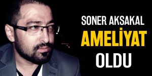 Soner Aksakal ameliyat oldu