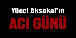 Yücel Aksakal'ın acı günü