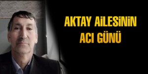 Aktay ailesinin acı günü