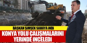 Başkan Şimşek, Konya Yolu Çalışmaları’nı yerinde inceledi