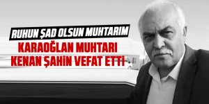 Gölbaşı Karaoğlan muhtarı Kenan Şahin vefat etti