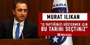 Murat Ilıkan “iş yaptığınızı göstermek için bu tarihi seçtiniz”