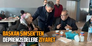 Başkan Şimşek'ten depremzedelere ziyaret