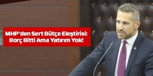 MHP’den Sert Bütçe Eleştirisi: Borç Bitti Ama Yatırım Yok!