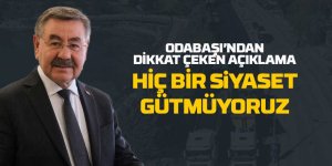 Odabaşı: Siyaset gütmüyoruz