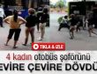 Kadınlar otobüs şoförünü evire çevire dövdü