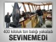 400 kiloluk ton balığına sevinemedi