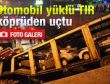Otomobil yüklü tır köprüden uçtu
