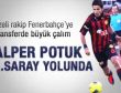 G.Saray'da Alper Potuk operasyonu