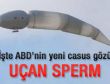 ABD'nin yeni casus gözü: Uçan sperm