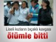 Liseli kızların ölümle biten bıçaklı kavgası