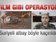 Suriyeli albaya film gibi operasyon