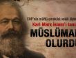 Karl Marx İslamı tanısaydı Müslüman olurdu