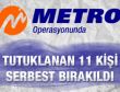 Metro operasyonunda tutuklanan 11 kişi serbest