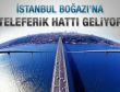 Boğaz'a teleferik geliyor