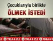 Çocuklarıyla birlikte ölmek istedi-İzleyin