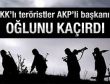 PKK Ak Partili başkanın oğlunu kaçırdı